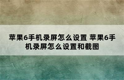 苹果6手机录屏怎么设置 苹果6手机录屏怎么设置和截图